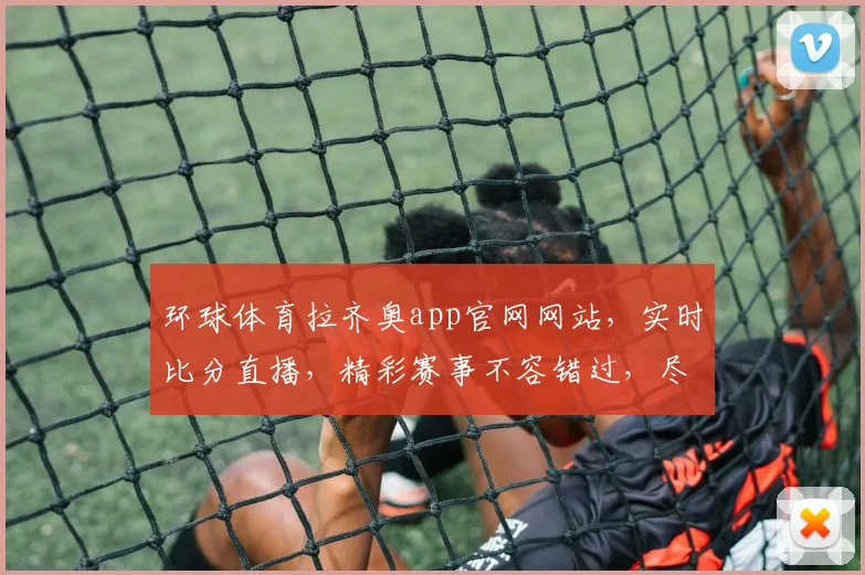 环球体育拉齐奥app官网网站，实时比分直播，精彩赛事不容错过，尽享足球盛宴