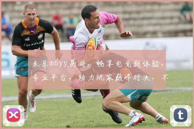 米乐m6yy易游，畅享电竞新体验，专业平台，助力玩家巅峰对决，不容错过