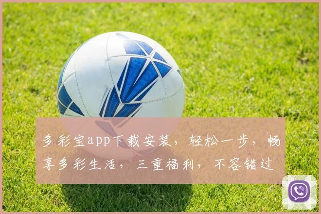 多彩宝app下载安装，轻松一步，畅享多彩生活，三重福利，不容错过，立即体验