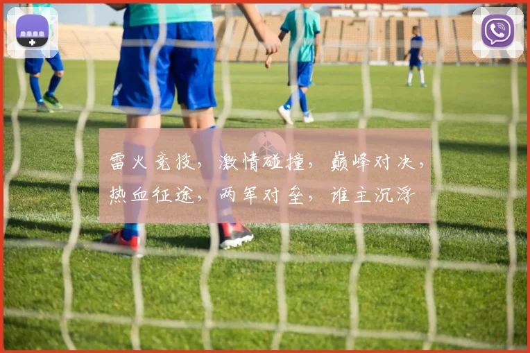 雷火竞技，激情碰撞，巅峰对决，热血征途，两军对垒，谁主沉浮