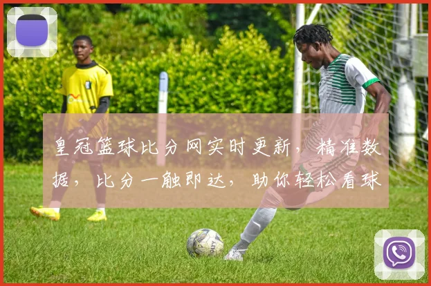 皇冠篮球比分网实时更新，精准数据，比分一触即达，助你轻松看球