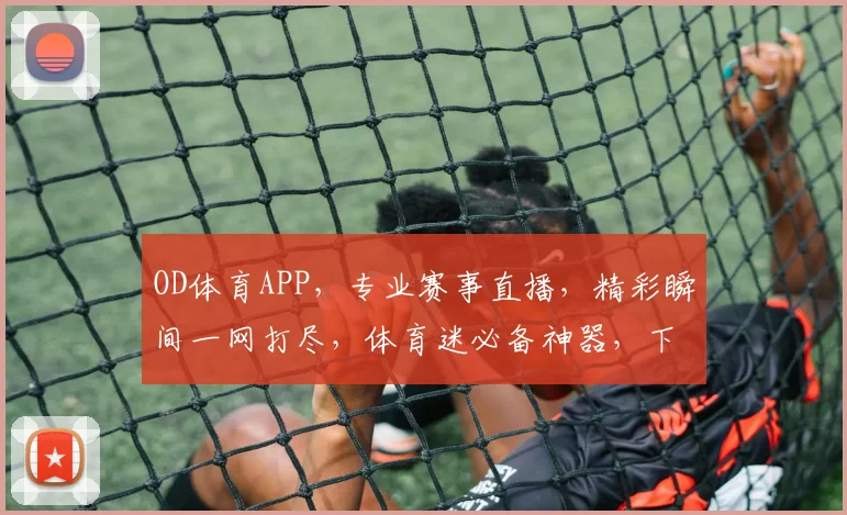 OD体育APP，专业赛事直播，精彩瞬间一网打尽，体育迷必备神器，下载即享