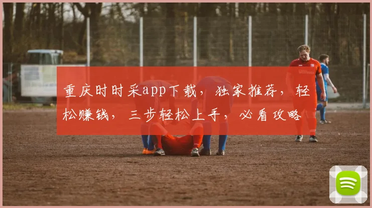 重庆时时采app下载，独家推荐，轻松赚钱，三步轻松上手，必看攻略，不容错过