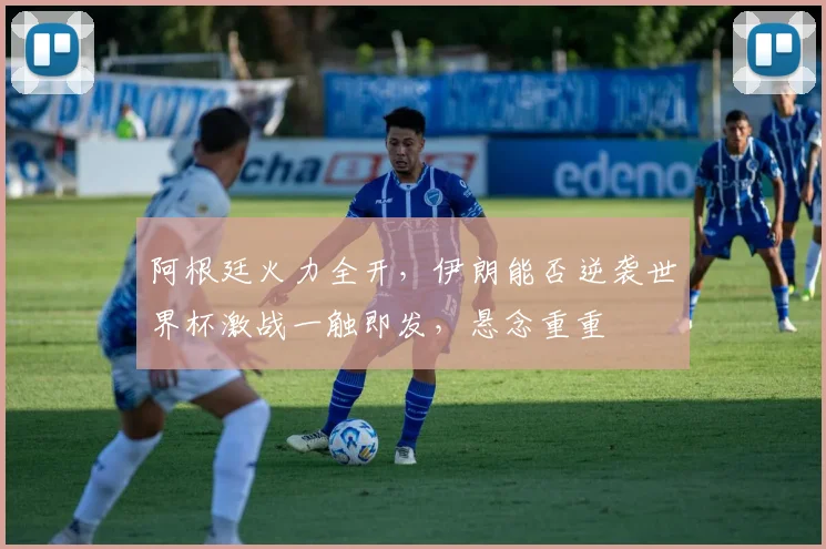 阿根廷火力全开，伊朗能否逆袭世界杯激战一触即发，悬念重重