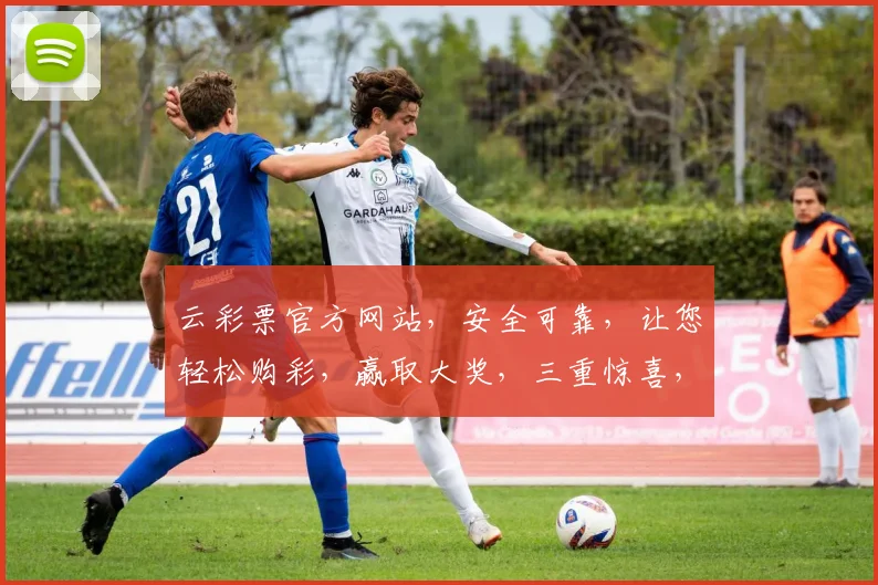 云彩票官方网站，安全可靠，让您轻松购彩，赢取大奖，三重惊喜，不容错过
